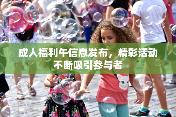 成人福利午信息发布，精彩活动不断吸引参与者