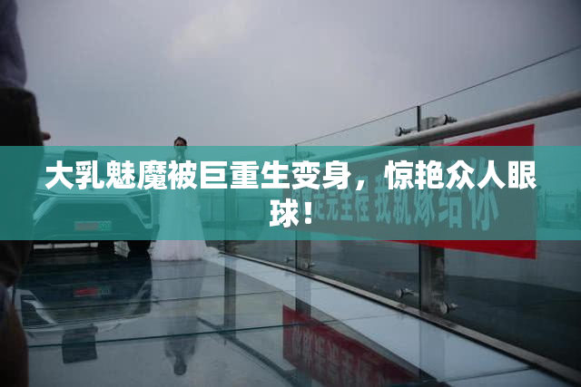 大乳魅魔被巨重生变身，惊艳众人眼球！