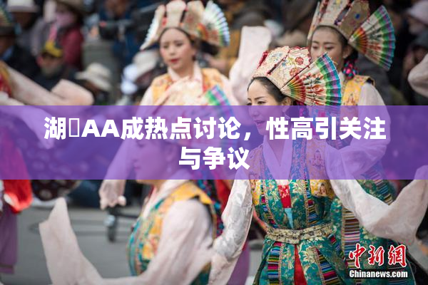 湖婬AA成热点讨论，性高引关注与争议
