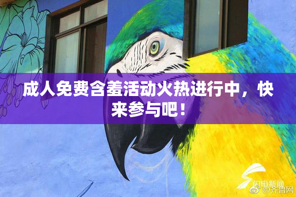 成人免费含羞活动火热进行中，快来参与吧！
