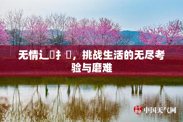 无情辶喿扌畐，挑战生活的无尽考验与磨难