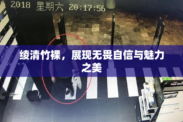 绫清竹裸，展现无畏自信与魅力之美