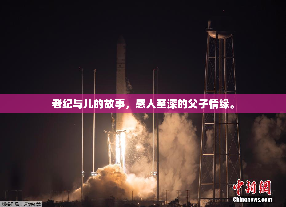 老纪与儿的故事，感人至深的父子情缘。