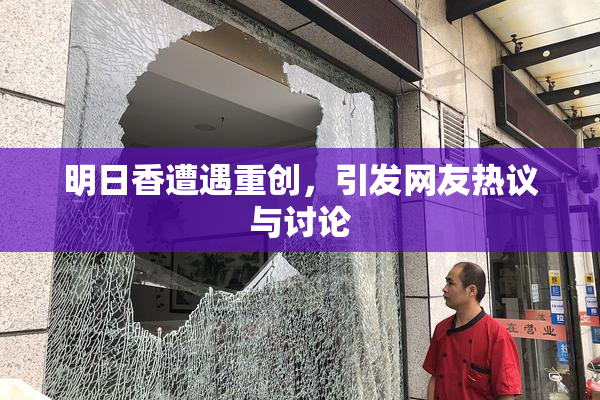 明日香遭遇重创，引发网友热议与讨论