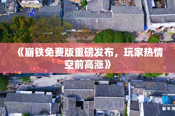 《崩铁免费版重磅发布，玩家热情空前高涨》