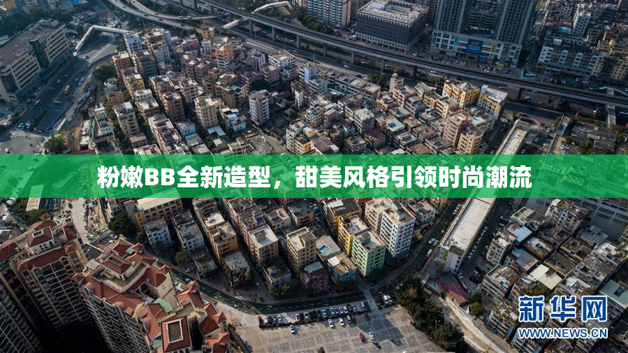 粉嫩BB全新造型，甜美风格引领时尚潮流