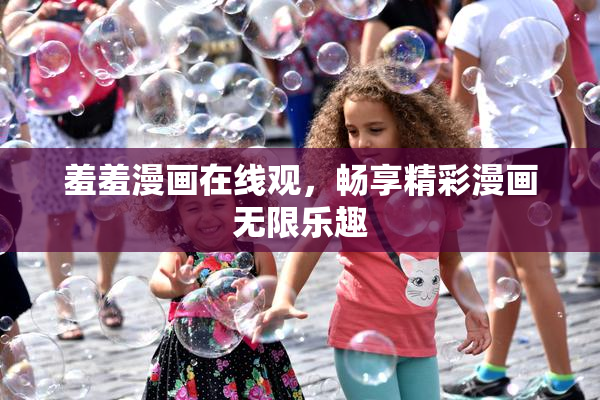 羞羞漫画在线观，畅享精彩漫画无限乐趣
