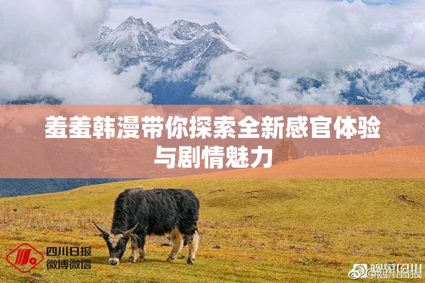 羞羞韩漫带你探索全新感官体验与剧情魅力