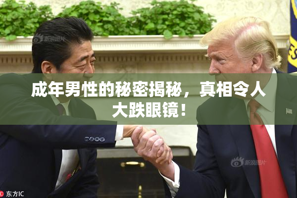 成年男性的秘密揭秘，真相令人大跌眼镜！