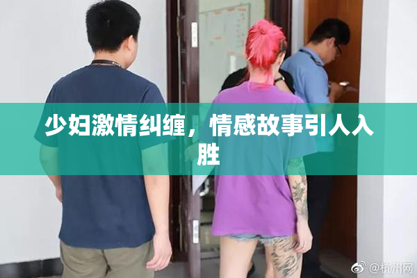 少妇激情纠缠，情感故事引人入胜