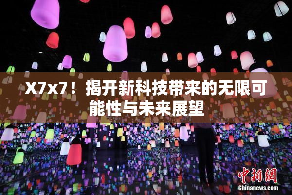 X7x7！揭开新科技带来的无限可能性与未来展望