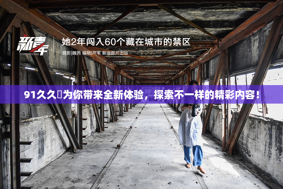 91久久擼为你带来全新体验，探索不一样的精彩内容！
