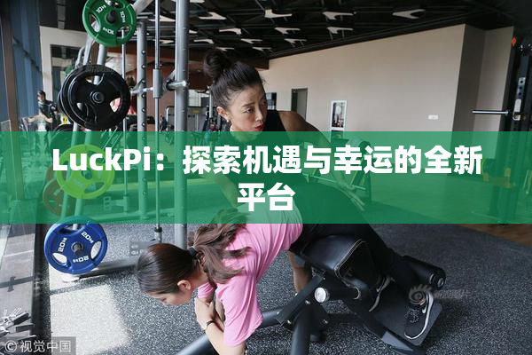 LuckPi：探索机遇与幸运的全新平台