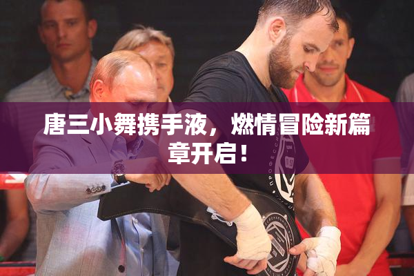 唐三小舞携手液，燃情冒险新篇章开启！