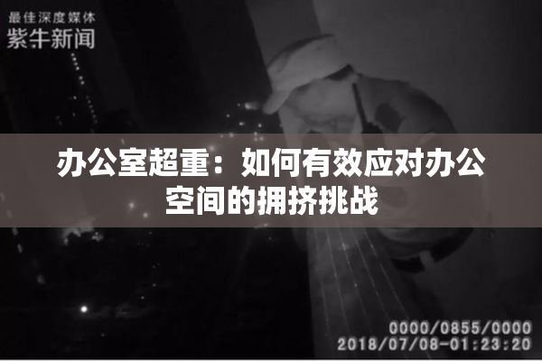 办公室超重：如何有效应对办公空间的拥挤挑战