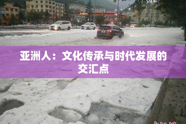 亚洲人：文化传承与时代发展的交汇点