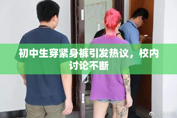 初中生穿紧身裤引发热议，校内讨论不断