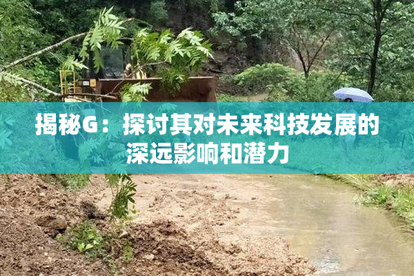 揭秘G：探讨其对未来科技发展的深远影响和潜力