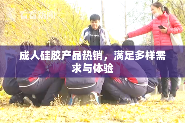 成人硅胶产品热销，满足多样需求与体验