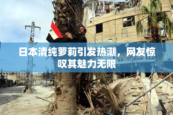 日本清纯萝莉引发热潮，网友惊叹其魅力无限