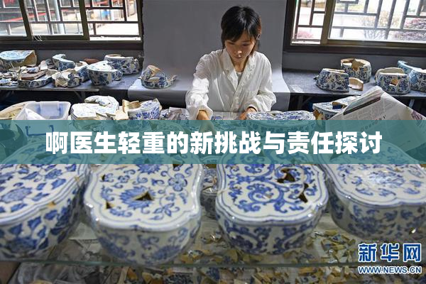 啊医生轻重的新挑战与责任探讨