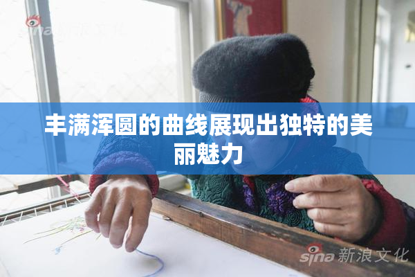 丰满浑圆的曲线展现出独特的美丽魅力