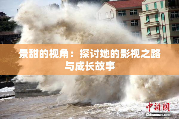 景甜的视角：探讨她的影视之路与成长故事