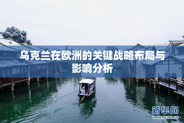 乌克兰在欧洲的关键战略布局与影响分析