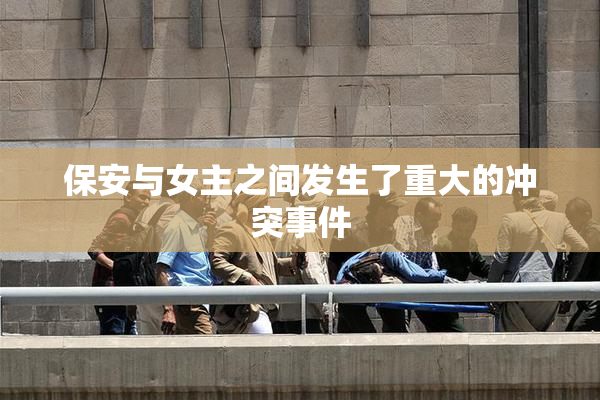 保安与女主之间发生了重大的冲突事件