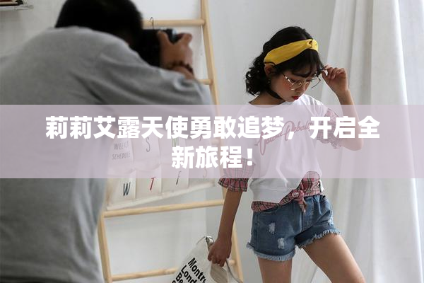 莉莉艾露天使勇敢追梦，开启全新旅程！
