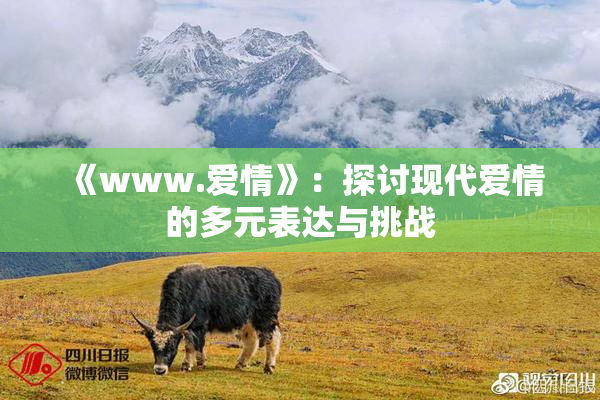 《www.爱情》：探讨现代爱情的多元表达与挑战