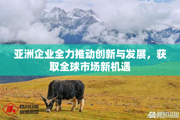 亚洲企业全力推动创新与发展，获取全球市场新机遇