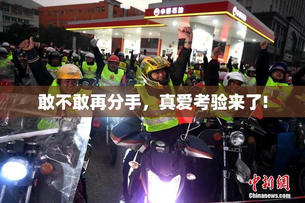 敢不敢再分手，真爱考验来了!