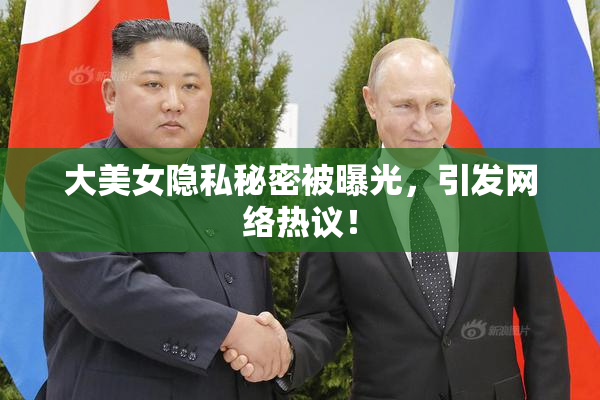 大美女隐私秘密被曝光，引发网络热议！