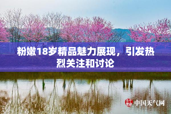 粉嫩18岁精品魅力展现，引发热烈关注和讨论