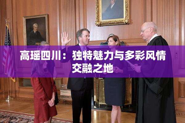 高瑶四川：独特魅力与多彩风情交融之地