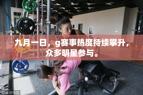 九月一日，g赛事热度持续攀升，众多明星参与。
