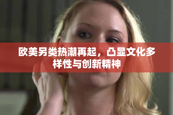 欧美另类热潮再起，凸显文化多样性与创新精神