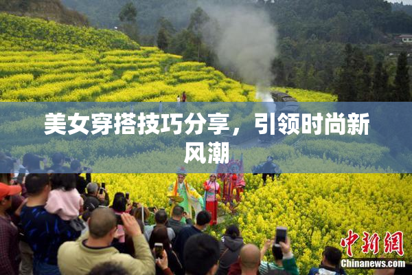 美女穿搭技巧分享，引领时尚新风潮