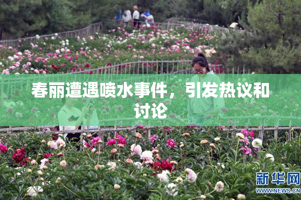 春丽遭遇喷水事件，引发热议和讨论