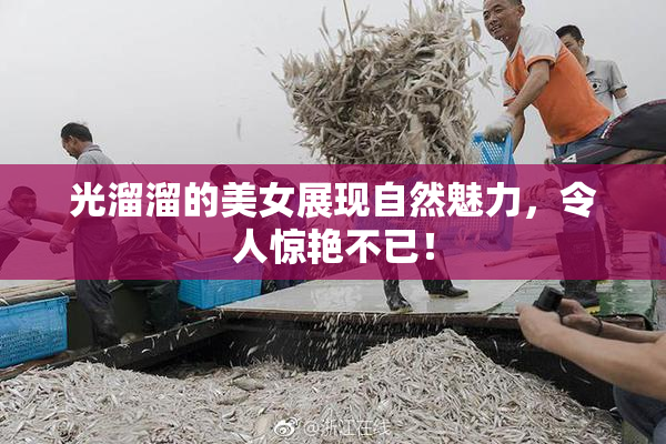光溜溜的美女展现自然魅力，令人惊艳不已！