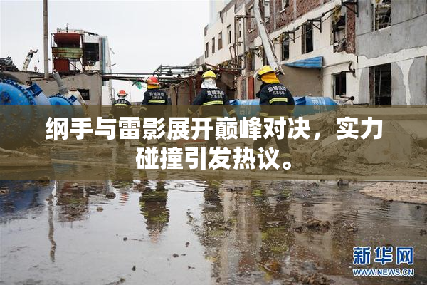 纲手与雷影展开巅峰对决，实力碰撞引发热议。