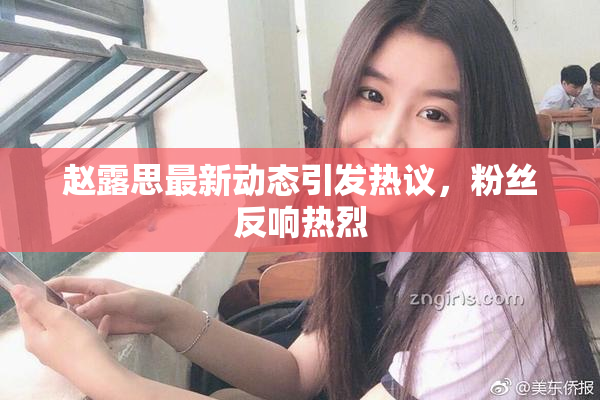 赵露思最新动态引发热议，粉丝反响热烈
