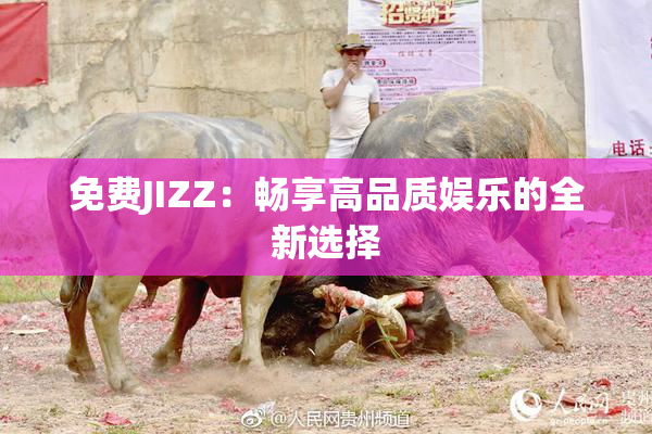 免费JIZZ：畅享高品质娱乐的全新选择