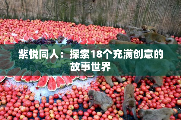 紫悦同人：探索18个充满创意的故事世界