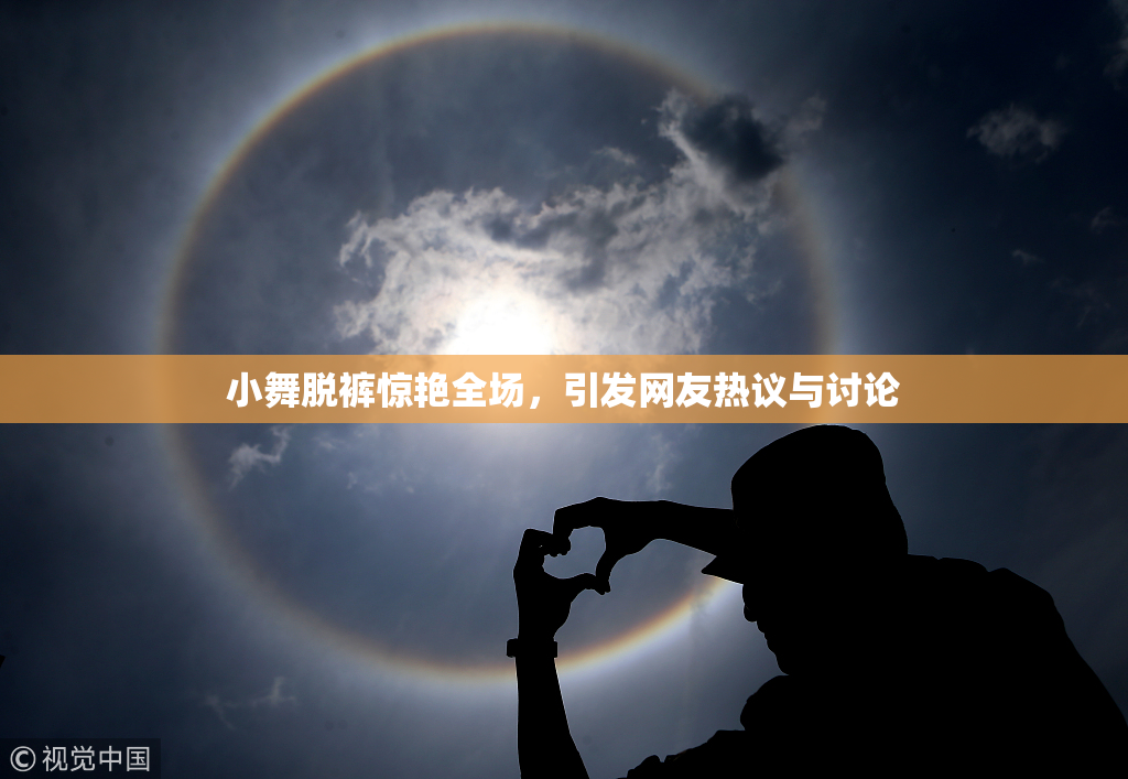 小舞脱裤惊艳全场，引发网友热议与讨论