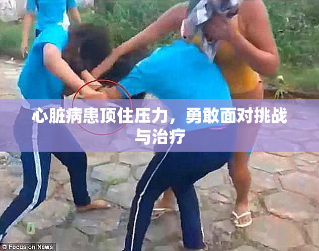 心脏病患顶住压力，勇敢面对挑战与治疗