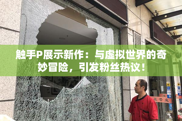 触手P展示新作：与虚拟世界的奇妙冒险，引发粉丝热议！