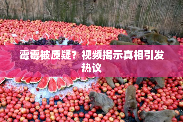 霉霉被质疑？视频揭示真相引发热议