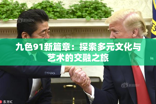 九色91新篇章：探索多元文化与艺术的交融之旅